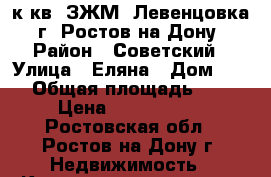 1 к.кв. ЗЖМ  Левенцовка   г. Ростов-на-Дону. › Район ­ Советский › Улица ­ Еляна › Дом ­ 68 › Общая площадь ­ 41 › Цена ­ 1 821 600 - Ростовская обл., Ростов-на-Дону г. Недвижимость » Квартиры продажа   . Ростовская обл.,Ростов-на-Дону г.